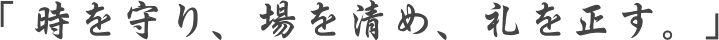 時を守り、場を清め、礼を正す。